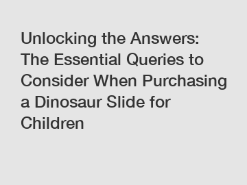 Unlocking the Answers: The Essential Queries to Consider When Purchasing a Dinosaur Slide for Children