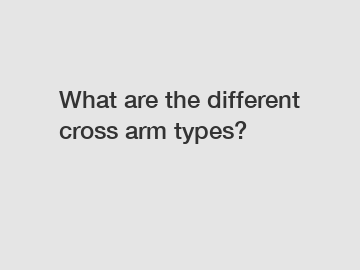 What are the different cross arm types?