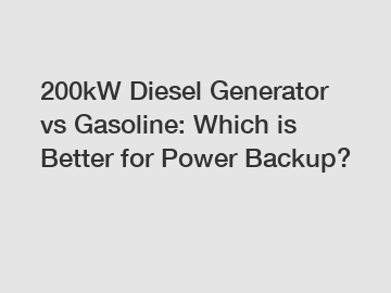 200kW Diesel Generator vs Gasoline: Which is Better for Power Backup?