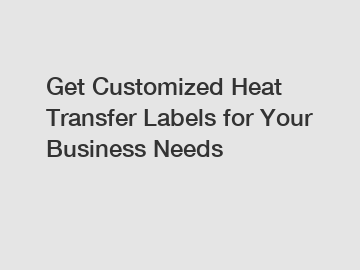 Get Customized Heat Transfer Labels for Your Business Needs