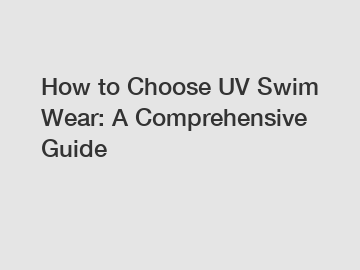 How to Choose UV Swim Wear: A Comprehensive Guide