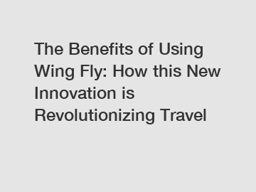 The Benefits of Using Wing Fly: How this New Innovation is Revolutionizing Travel