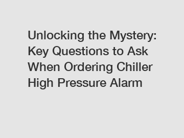 Unlocking the Mystery: Key Questions to Ask When Ordering Chiller High Pressure Alarm