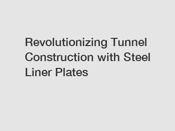 Revolutionizing Tunnel Construction with Steel Liner Plates