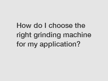 How do I choose the right grinding machine for my application?
