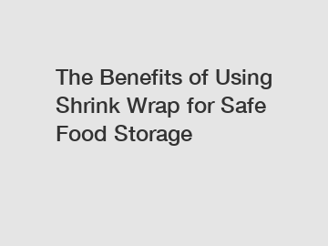 The Benefits of Using Shrink Wrap for Safe Food Storage