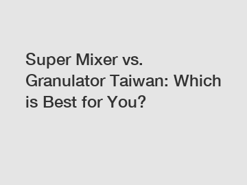 Super Mixer vs. Granulator Taiwan: Which is Best for You?
