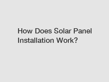 How Does Solar Panel Installation Work?