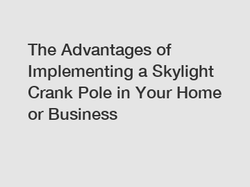 The Advantages of Implementing a Skylight Crank Pole in Your Home or Business