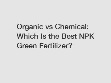 Organic vs Chemical: Which Is the Best NPK Green Fertilizer?