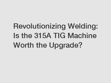 Revolutionizing Welding: Is the 315A TIG Machine Worth the Upgrade?