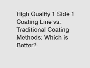 High Quality 1 Side 1 Coating Line vs. Traditional Coating Methods: Which is Better?