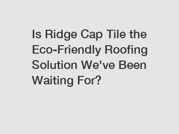 Is Ridge Cap Tile the Eco-Friendly Roofing Solution We've Been Waiting For?
