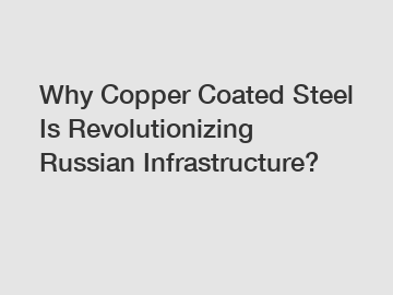Why Copper Coated Steel Is Revolutionizing Russian Infrastructure?