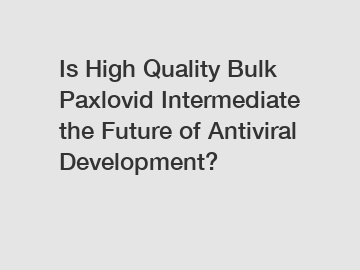 Is High Quality Bulk Paxlovid Intermediate the Future of Antiviral Development?