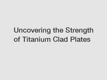 Uncovering the Strength of Titanium Clad Plates