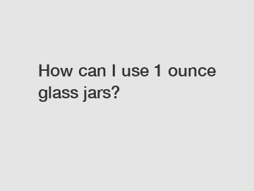 How can I use 1 ounce glass jars?