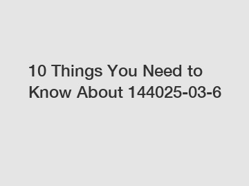 10 Things You Need to Know About 144025-03-6
