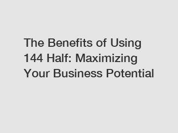 The Benefits of Using 144 Half: Maximizing Your Business Potential