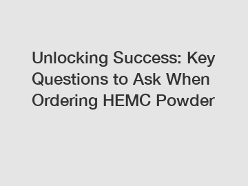 Unlocking Success: Key Questions to Ask When Ordering HEMC Powder