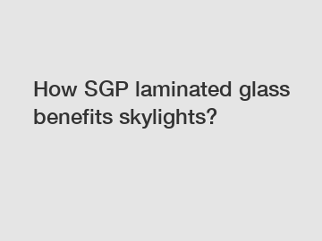 How SGP laminated glass benefits skylights?