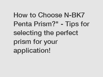 How to Choose N-BK7 Penta Prism?" - Tips for selecting the perfect prism for your application!