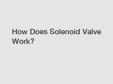 How Does Solenoid Valve Work?