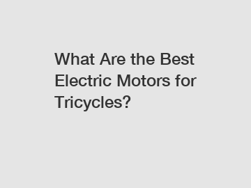 What Are the Best Electric Motors for Tricycles?