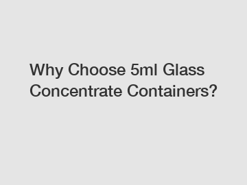 Why Choose 5ml Glass Concentrate Containers?