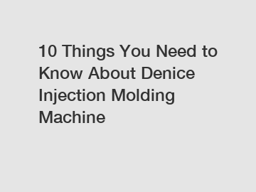 10 Things You Need to Know About Denice Injection Molding Machine