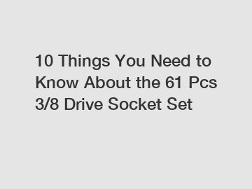 10 Things You Need to Know About the 61 Pcs 3/8 Drive Socket Set