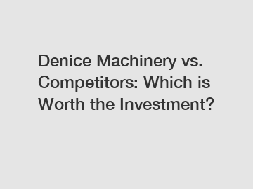 Denice Machinery vs. Competitors: Which is Worth the Investment?