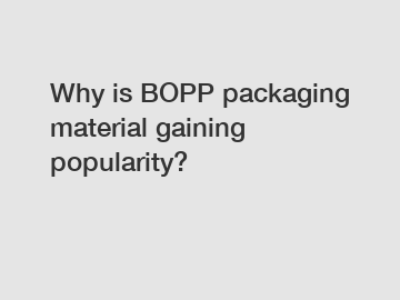 Why is BOPP packaging material gaining popularity?