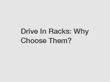 Drive In Racks: Why Choose Them?