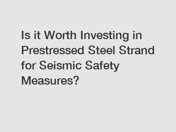 Is it Worth Investing in Prestressed Steel Strand for Seismic Safety Measures?