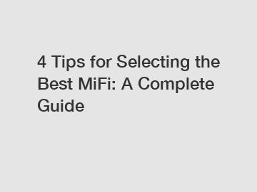 4 Tips for Selecting the Best MiFi: A Complete Guide