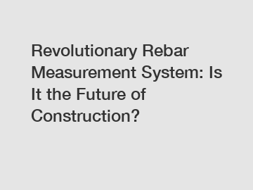Revolutionary Rebar Measurement System: Is It the Future of Construction?