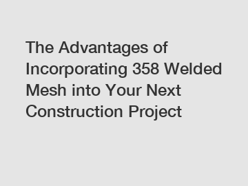 The Advantages of Incorporating 358 Welded Mesh into Your Next Construction Project