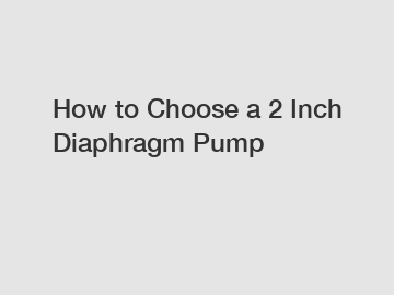 How to Choose a 2 Inch Diaphragm Pump