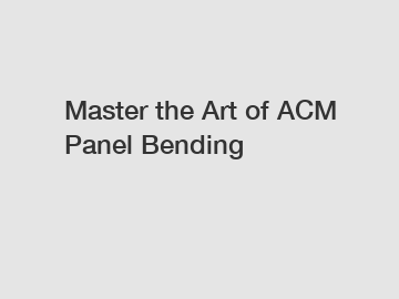 Master the Art of ACM Panel Bending