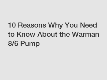 10 Reasons Why You Need to Know About the Warman 8/6 Pump