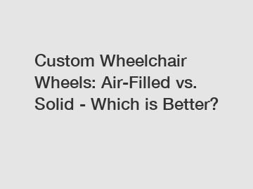 Custom Wheelchair Wheels: Air-Filled vs. Solid - Which is Better?