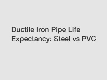 Ductile Iron Pipe Life Expectancy: Steel vs PVC