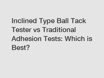 Inclined Type Ball Tack Tester vs Traditional Adhesion Tests: Which is Best?