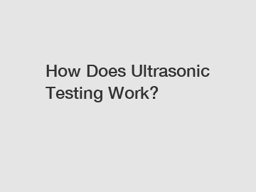 How Does Ultrasonic Testing Work?