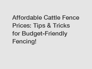 Affordable Cattle Fence Prices: Tips & Tricks for Budget-Friendly Fencing!