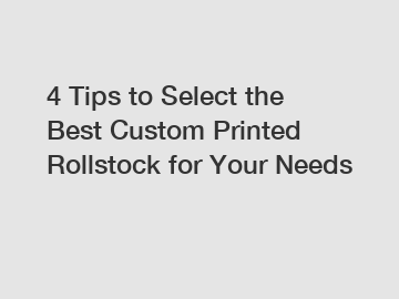 4 Tips to Select the Best Custom Printed Rollstock for Your Needs