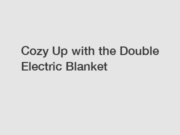 Cozy Up with the Double Electric Blanket