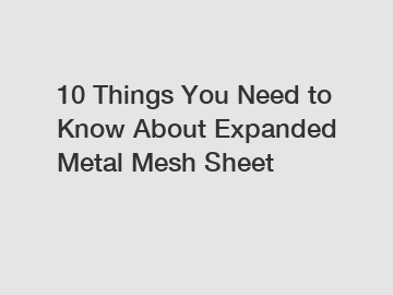 10 Things You Need to Know About Expanded Metal Mesh Sheet