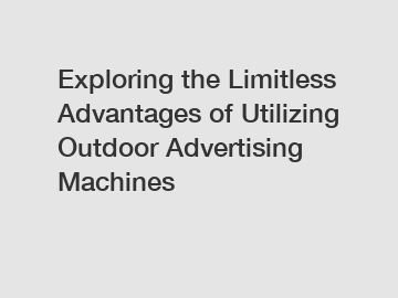 Exploring the Limitless Advantages of Utilizing Outdoor Advertising Machines